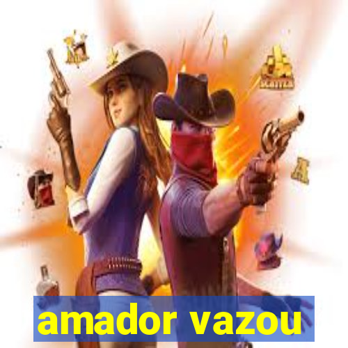 amador vazou