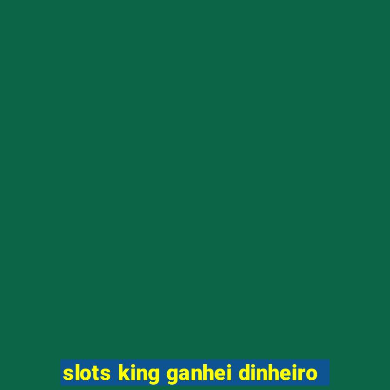 slots king ganhei dinheiro