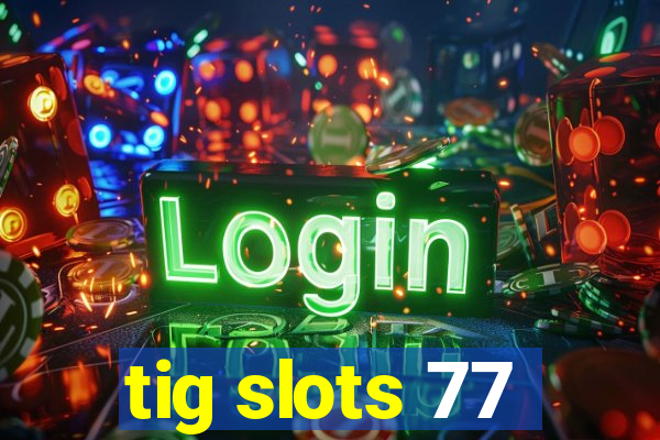 tig slots 77