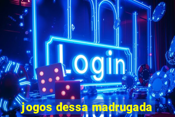 jogos dessa madrugada