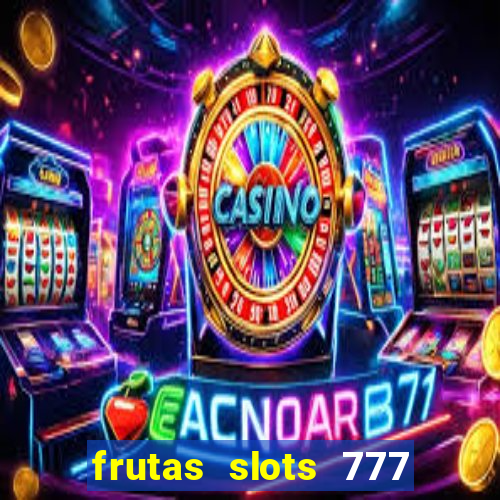 frutas slots 777 paga mesmo