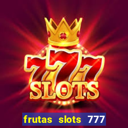 frutas slots 777 paga mesmo