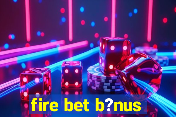 fire bet b?nus