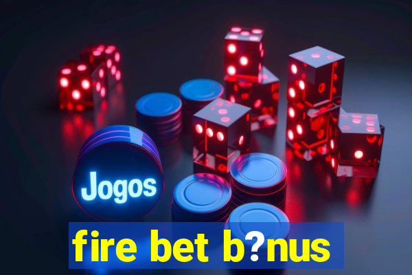 fire bet b?nus