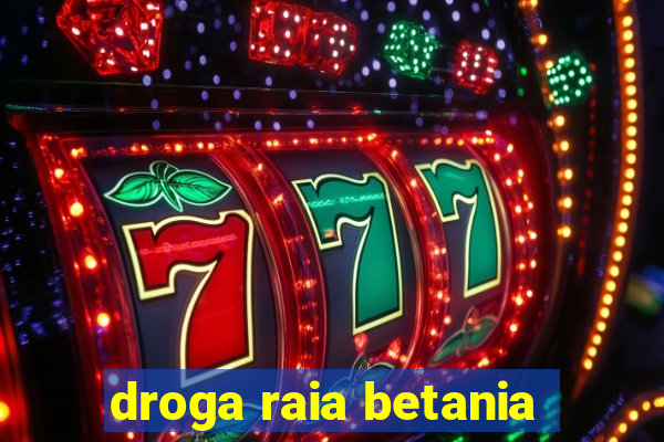 droga raia betania