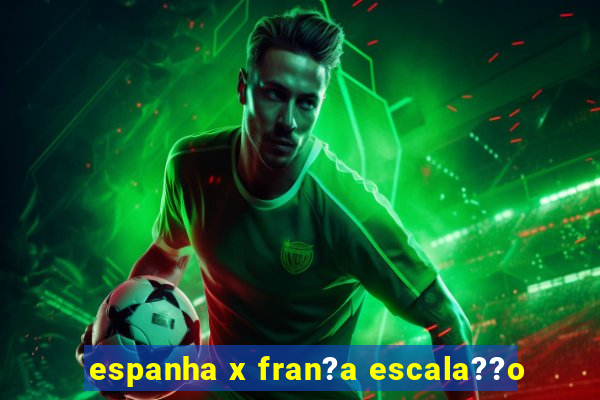 espanha x fran?a escala??o