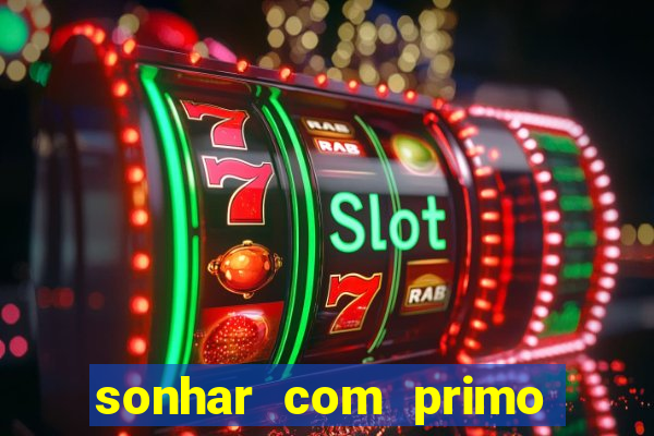 sonhar com primo jogo do bicho