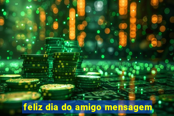 feliz dia do amigo mensagem