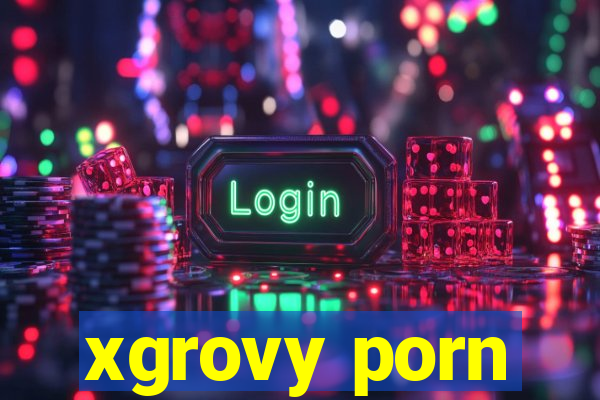 xgrovy porn