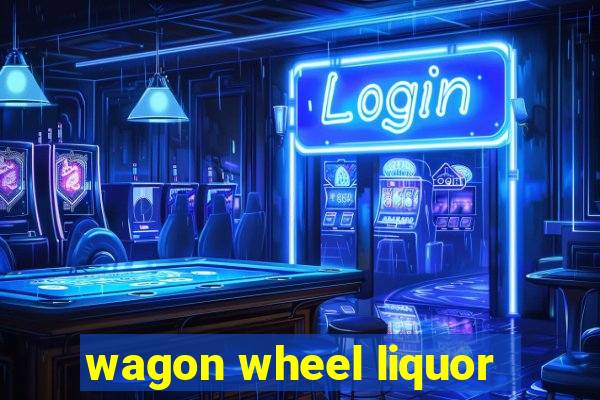 wagon wheel liquor