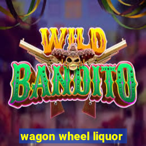 wagon wheel liquor