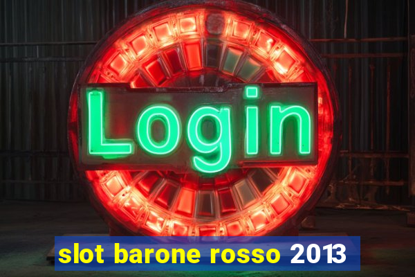 slot barone rosso 2013