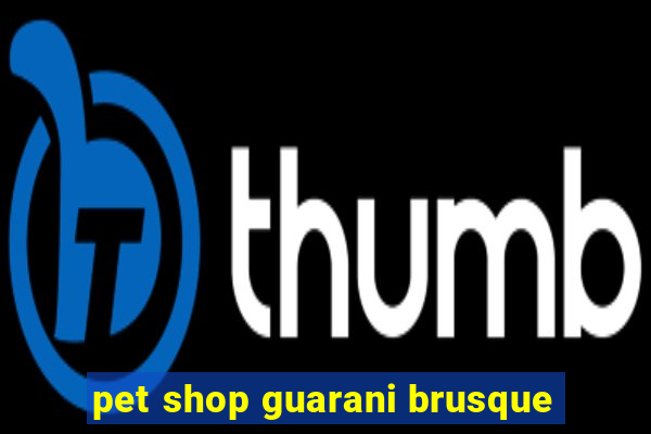 pet shop guarani brusque