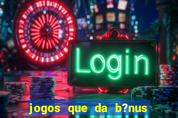 jogos que da b?nus no cadastro