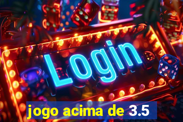 jogo acima de 3.5