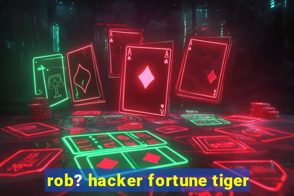 rob? hacker fortune tiger