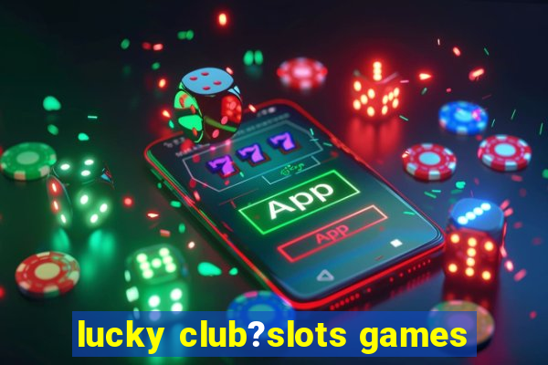 lucky club?slots games