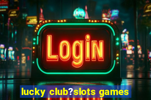 lucky club?slots games