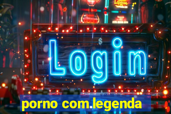 porno com.legenda