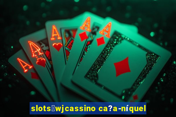 slots：wjcassino ca?a-níquel