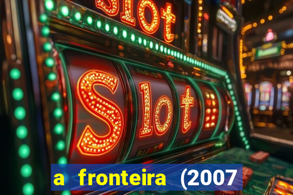 a fronteira (2007 filme completo download)