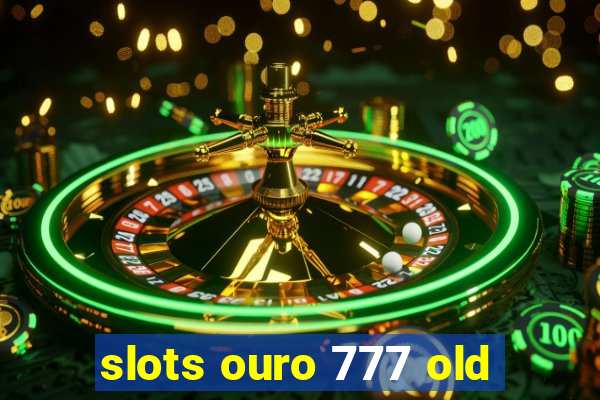 slots ouro 777 old