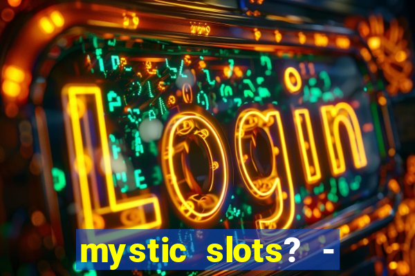 mystic slots? - casino games