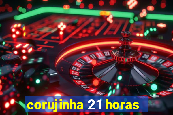 corujinha 21 horas