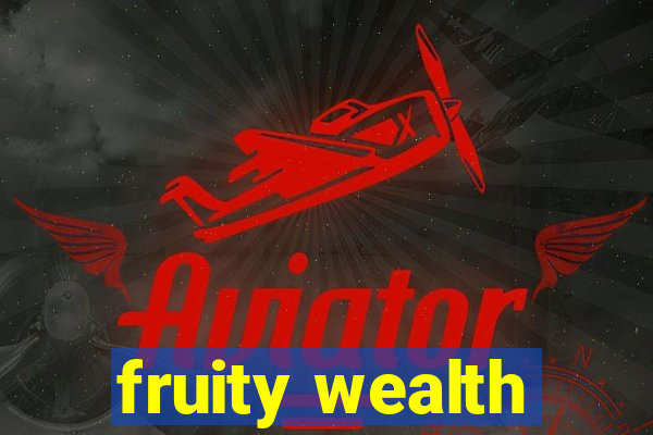 fruity wealth