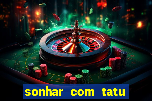 sonhar com tatu jogo do bicho