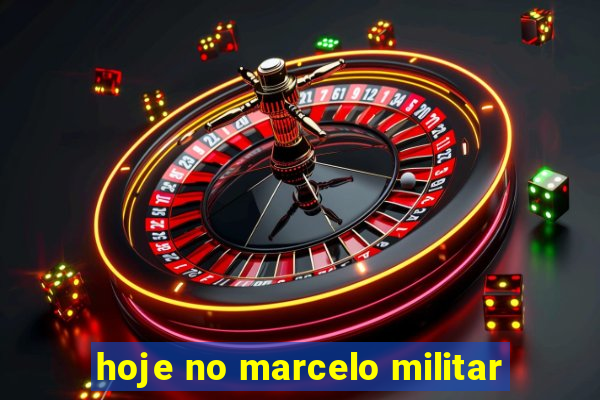 hoje no marcelo militar