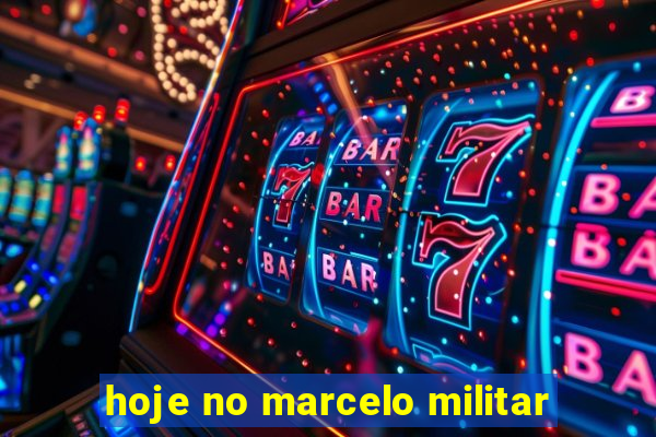 hoje no marcelo militar