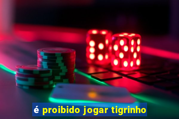 é proibido jogar tigrinho