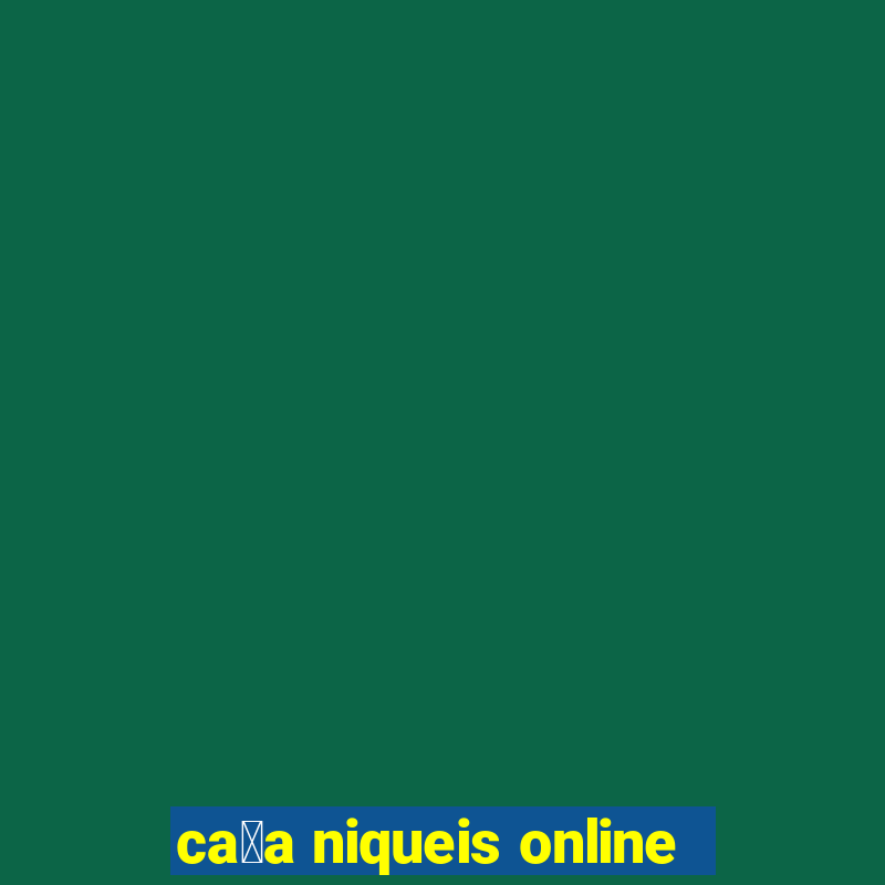 ca莽a niqueis online