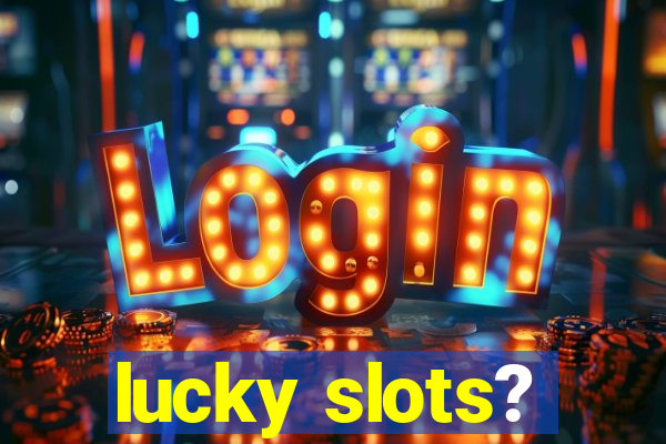 lucky slots?