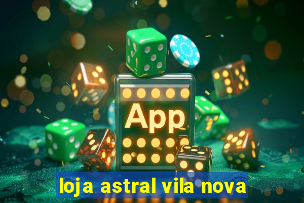 loja astral vila nova