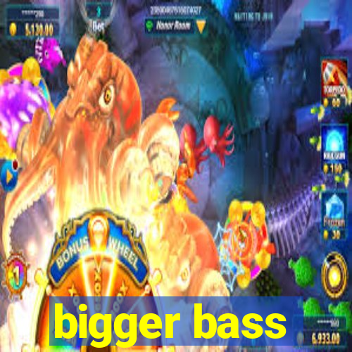 bigger bass