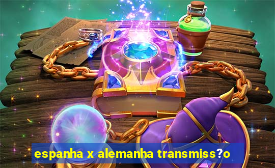 espanha x alemanha transmiss?o