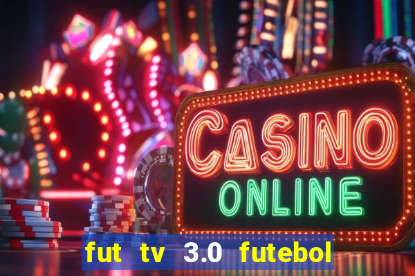 fut tv 3.0 futebol ao vivo