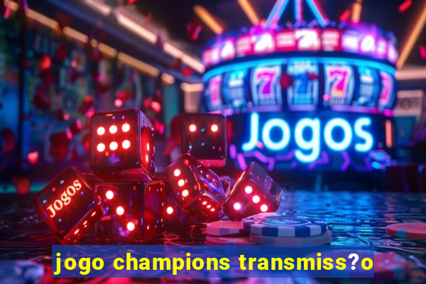 jogo champions transmiss?o