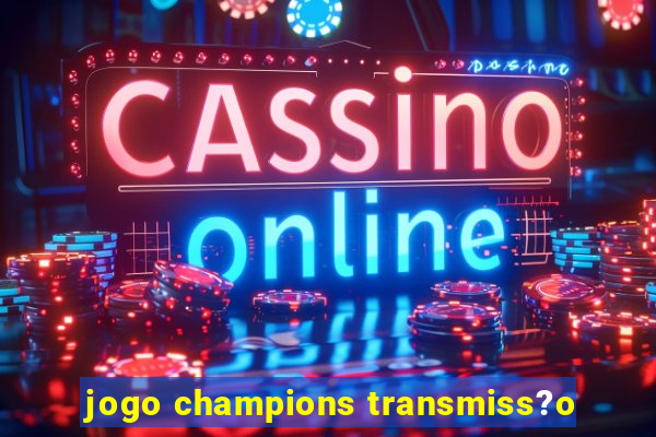 jogo champions transmiss?o