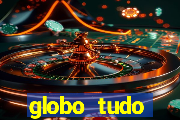 globo tudo absolutamente tudo