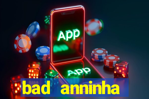 bad anninha conteudo gratis