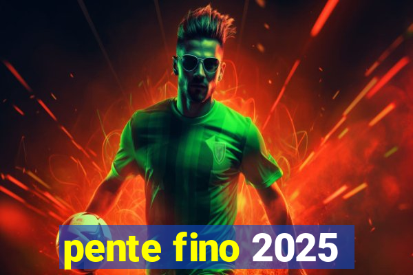 pente fino 2025