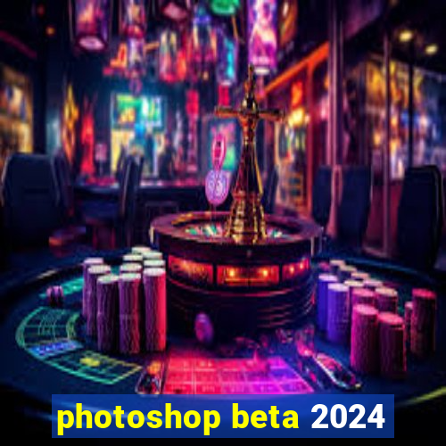 photoshop beta 2024