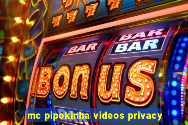 mc pipokinha videos privacy