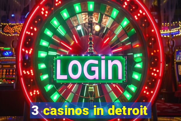 3 casinos in detroit