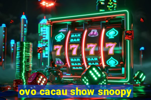 ovo cacau show snoopy