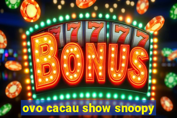 ovo cacau show snoopy