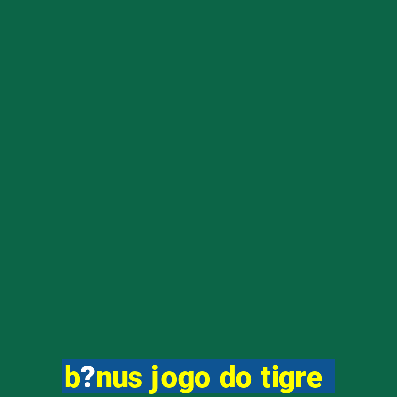 b?nus jogo do tigre